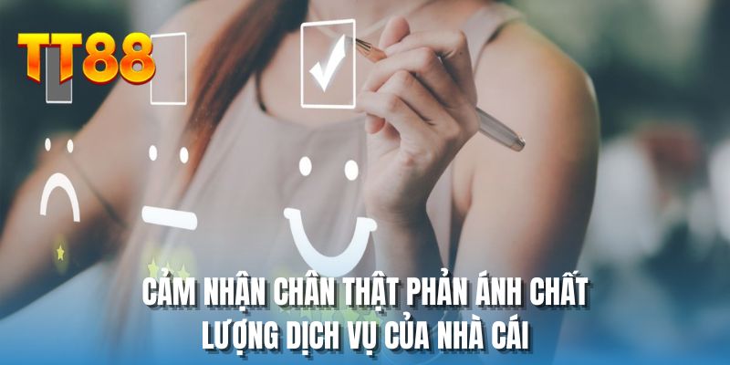 Cảm nhận chân thật phản ánh chất lượng dịch vụ của nhà cái